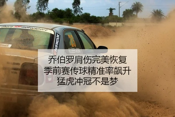 乔伯罗肩伤完美恢复 季前赛传球精准率飙升 猛虎冲冠不是梦
